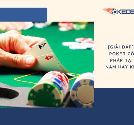 [Giải Đáp] Chơi Poker Có Hợp Pháp Tại Việt Nam Hay Không?