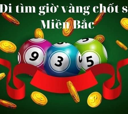 Giờ vàng chốt số miền bắc hôm nay miễn phí – Chốt số đẹp mỗi ngày